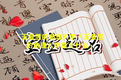 王曼昱的命理八字「王曼昱的命理八字是 ☘ 什么」